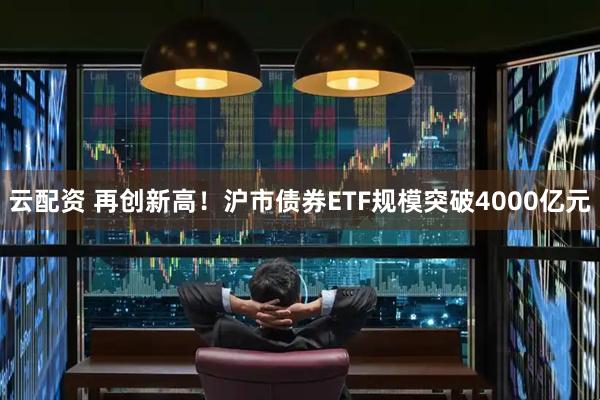 云配资 再创新高！沪市债券ETF规模突破4000亿元