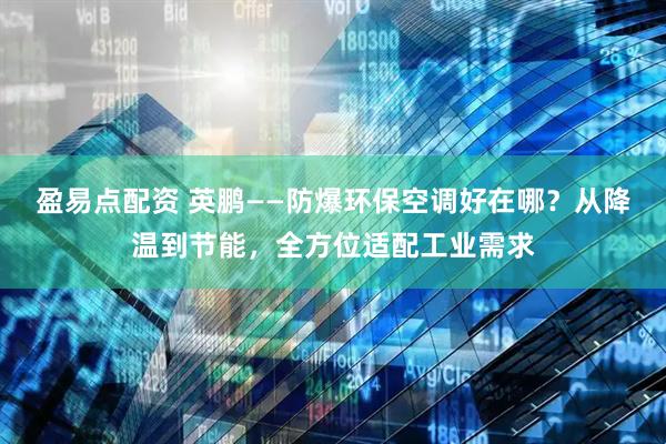 盈易点配资 英鹏——防爆环保空调好在哪？从降温到节能，全方位适配工业需求