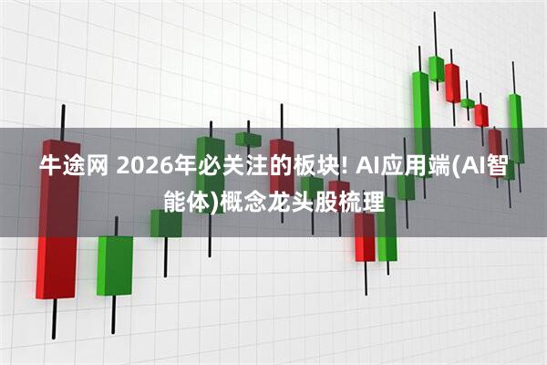 牛途网 2026年必关注的板块! AI应用端(AI智能体)概念龙头股梳理